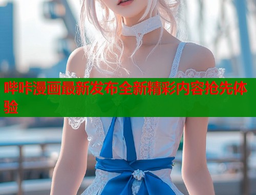 哔咔漫画最新发布全新精彩内容抢先体验