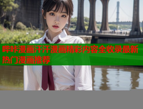 哔咔漫画汗汗漫画精彩内容全收录最新热门漫画推荐