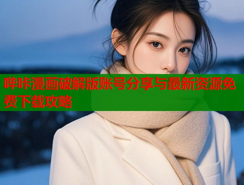 哔咔漫画破解版账号分享与最新资源免费下载攻略