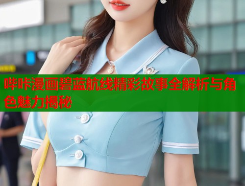 哔咔漫画碧蓝航线精彩故事全解析与角色魅力揭秘