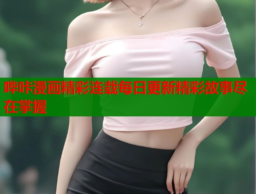 哔咔漫画精彩连载每日更新精彩故事尽在掌握