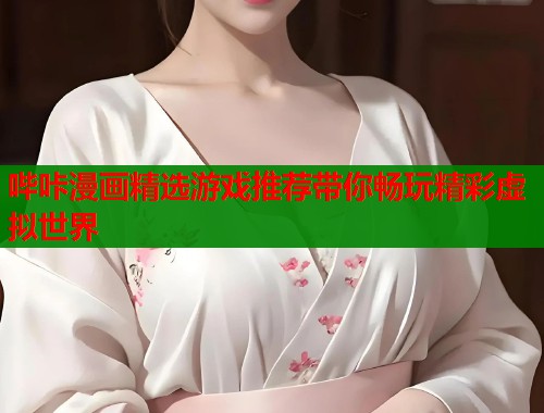 哔咔漫画精选游戏推荐带你畅玩精彩虚拟世界