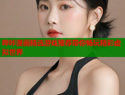 哔咔漫画精选游戏推荐带你畅玩精彩虚拟世界