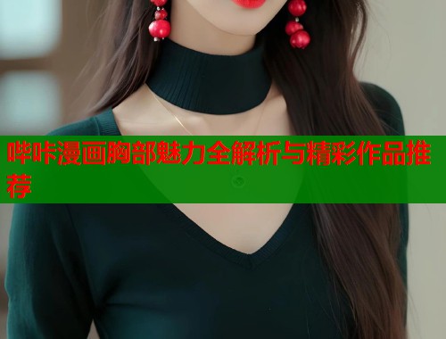 哔咔漫画胸部魅力全解析与精彩作品推荐