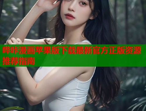 哔咔漫画苹果版下载最新官方正版资源推荐指南