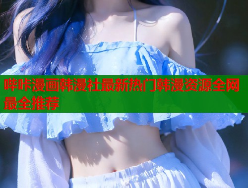 哔咔漫画韩漫社最新热门韩漫资源全网最全推荐