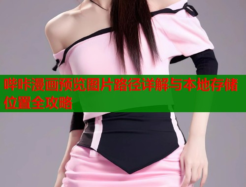 哔咔漫画预览图片路径详解与本地存储位置全攻略