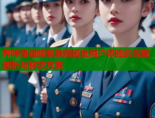 哔咔漫画频繁崩溃困扰用户体验的深度剖析与解决方案