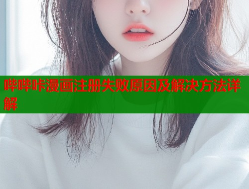 哔哔咔漫画注册失败原因及解决方法详解