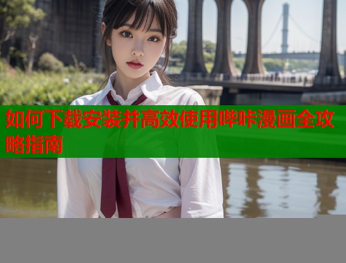 如何下载安装并高效使用哔咔漫画全攻略指南