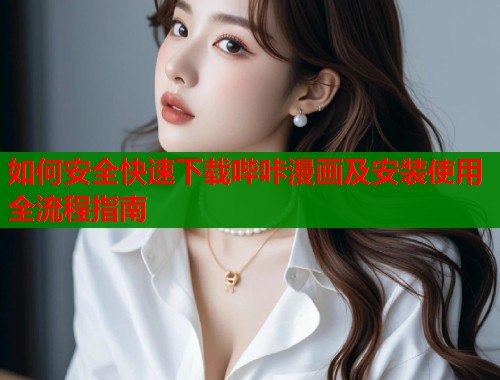 如何安全快速下载哔咔漫画及安装使用全流程指南