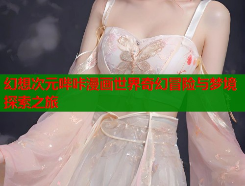 幻想次元哔咔漫画世界奇幻冒险与梦境探索之旅