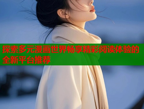 探索多元漫画世界畅享精彩阅读体验的全新平台推荐