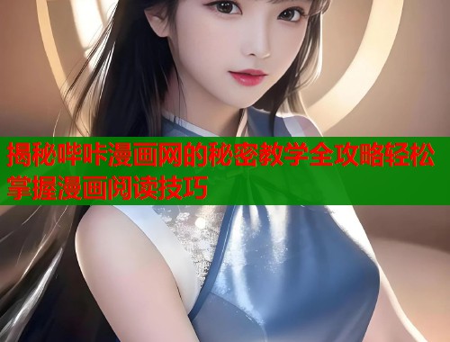 揭秘哔咔漫画网的秘密教学全攻略轻松掌握漫画阅读技巧